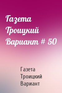 Газета Троицкий Вариант # 50