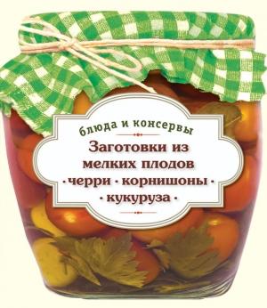 Обложка книги «Заготовки из мелких плодов. Черри, корнишоны, миникукуруза» — С. Иванова