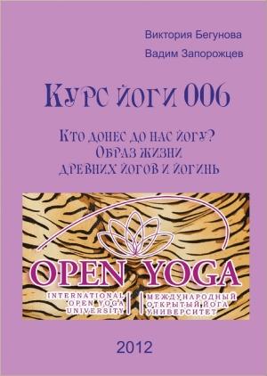 Обложка книги «Курс Йоги 006. Кто донес до нас йогу? Образ жизни древних йогов и йогинь» — Виктория Бегунова, Вадим Запорожцев