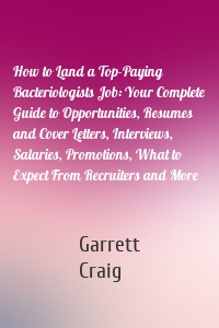 How to Land a Top-Paying Bacteriologists Job: Your Complete Guide to Opportunities, Resumes and Cover Letters, Interviews, Salaries, Promotions, What to Expect From Recruiters and More
