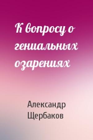 Обложка книги «К вопросу о гениальных озарениях» — Александр Щербаков