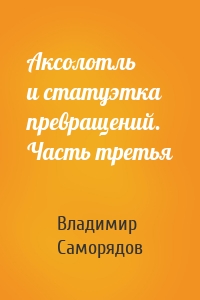 Аксолотль и статуэтка превращений. Часть третья