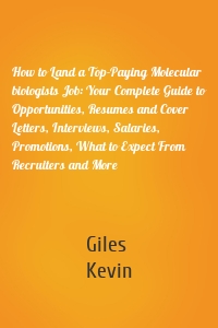 How to Land a Top-Paying Molecular biologists Job: Your Complete Guide to Opportunities, Resumes and Cover Letters, Interviews, Salaries, Promotions, What to Expect From Recruiters and More