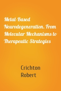 Metal-Based Neurodegeneration. From Molecular Mechanisms to Therapeutic Strategies