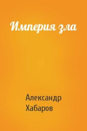 Обложка книги «Империя зла» — Александр Хабаров