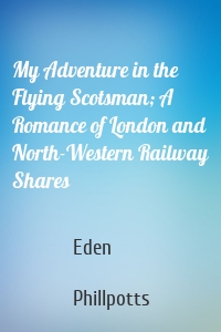 My Adventure in the Flying Scotsman; A Romance of London and North-Western Railway Shares