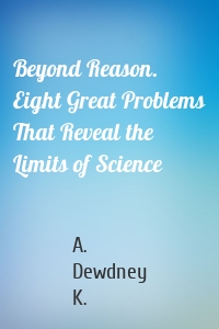 Beyond Reason. Eight Great Problems That Reveal the Limits of Science