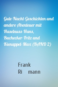 Gute-Nacht-Geschichten und andere Abenteuer mit Haselnuss-Hans, Buchecker-Fritz und Kienappel-Max (BAND 2)