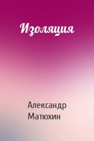 Обложка книги «Изоляция» — Александр Матюхин