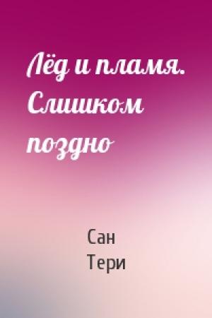 Обложка книги «Лёд и пламя. Слишком поздно» — Тери Сан