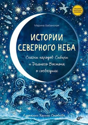 Обложка книги «Истории северного неба. Сказки народов Сибири и Дальнего Востока о созвездиях» — Марина Бабанская