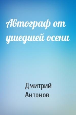 Обложка книги «Автограф от ушедшей осени» — Дмитрий Антонов
