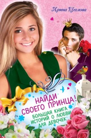 Обложка книги «Найди своего принца! Большая книга историй о любви для девочек» — Ирина Щеглова