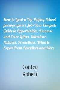 How to Land a Top-Paying School photographers Job: Your Complete Guide to Opportunities, Resumes and Cover Letters, Interviews, Salaries, Promotions, What to Expect From Recruiters and More