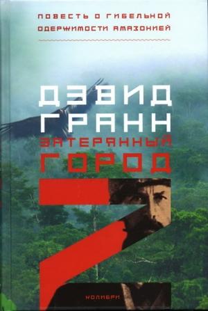 Обложка книги «Затерянный город Z. Повесть о гибельной одержимости Амазонией» — Дэвид Гранн