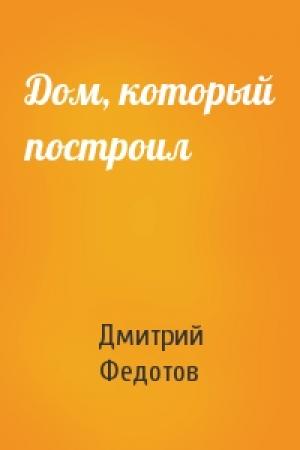 Обложка книги «Дом, который построил» — Дмитрий Федотов