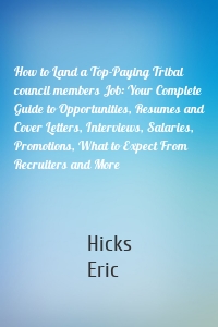 How to Land a Top-Paying Tribal council members Job: Your Complete Guide to Opportunities, Resumes and Cover Letters, Interviews, Salaries, Promotions, What to Expect From Recruiters and More