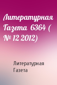 Литературная Газета - Литературная Газета  6364 ( № 12 2012)