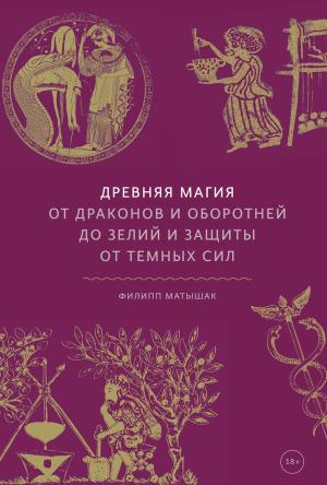 Обложка книги «Древняя магия. От драконов и оборотней до зелий и защиты от темных сил» — Филипп Матышак