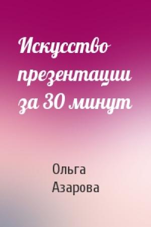 Обложка книги «Искусство презентации за 30 минут» — Ольга Азарова