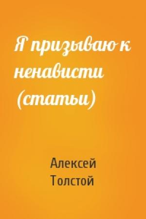 Обложка книги «Я призываю к ненависти (статьи)» — Алексей Толстой