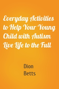 Everyday Activities to Help Your Young Child with Autism Live Life to the Full