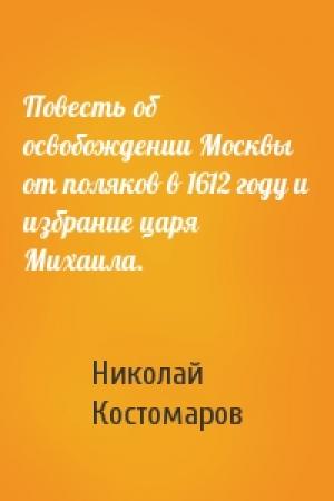 Обложка книги «Повесть об освобождении Москвы от поляков в 1612 году и избрание царя Михаила.» — Николай Костомаров