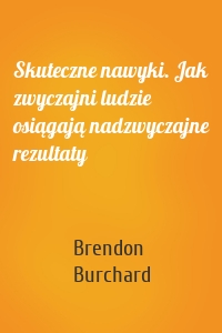 Skuteczne nawyki. Jak zwyczajni ludzie osiągają nadzwyczajne rezultaty