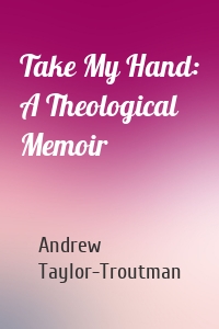 Take My Hand: A Theological Memoir