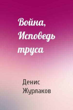 Обложка книги «Война, Исповедь труса» — Денис Журлаков