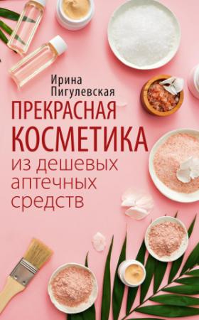 Обложка книги «Прекрасная косметика из дешевых аптечных средств» — Ирина Пигулевская