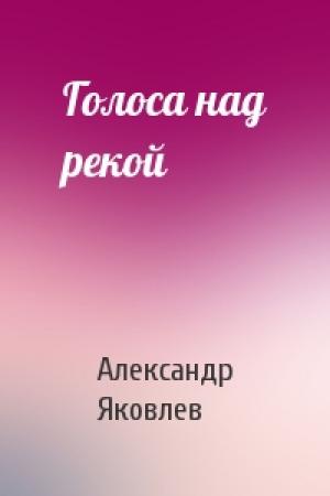 Обложка книги «Голоса над рекой» — Александр Яковлев