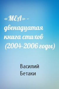 Василий Бетаки - «МЕА» – двенадцатая книга стихов (2004–2006 годы)