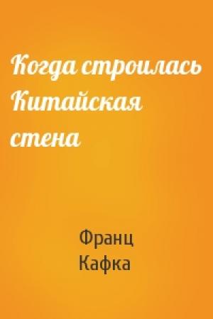 Обложка книги «Когда строилась Китайская стена» — Франц Кафка