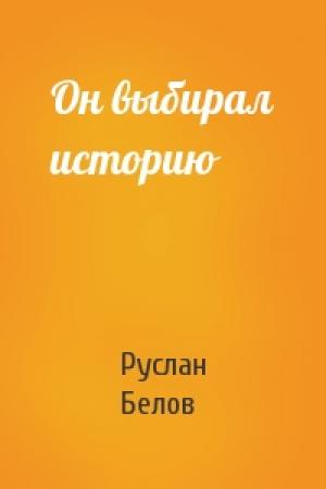 Обложка книги «Он выбирал историю» — Руслан Белов