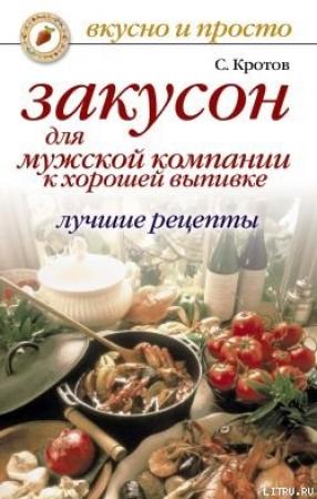 Обложка книги «Закусон для мужской компании к хорошей выпивке. Лучшие рецепты» — Сергей Кротов