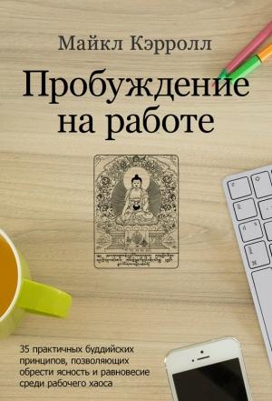 Обложка книги «Пробуждение на работе. 35 практичных буддийских принципов, позволяющих обрести ясность и равновесие среди рабочего хаоса» — Майкл Кэрролл