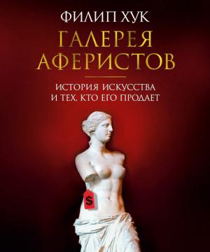 Обложка книги «Галерея аферистов. История искусства и тех, кто его продает» — Филип Хук