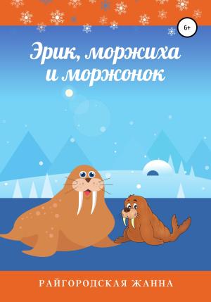 Обложка книги «Эрик, моржиха и моржонок» — Жанна Райгородская