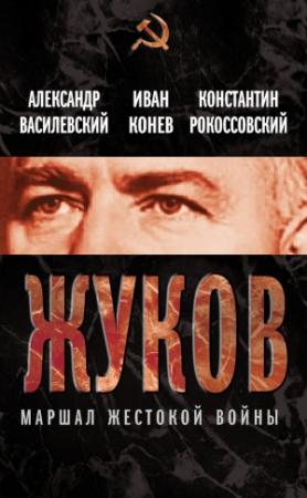 Обложка книги «Жуков. Маршал жестокой войны» — Константин Рокоссовский, Александр Василевский, Иван Конев