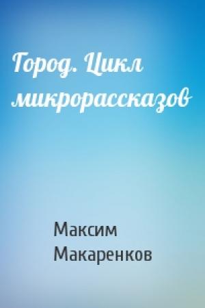 Обложка книги «Город. Цикл микрорассказов» — Максим Макаренков