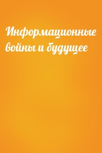 Информационные войны и будущее
