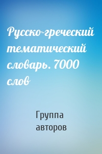 Русско-греческий тематический словарь. 7000 слов