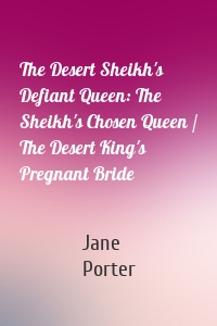The Desert Sheikh's Defiant Queen: The Sheikh's Chosen Queen / The Desert King's Pregnant Bride