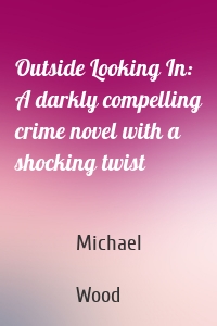 Outside Looking In: A darkly compelling crime novel with a shocking twist