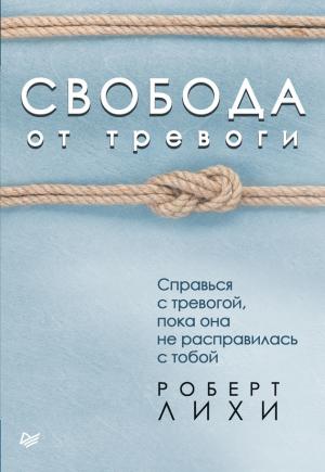 Обложка книги «Свобода от тревоги. Справься с тревогой, пока она не расправилась с тобой» — Роберт Лихи