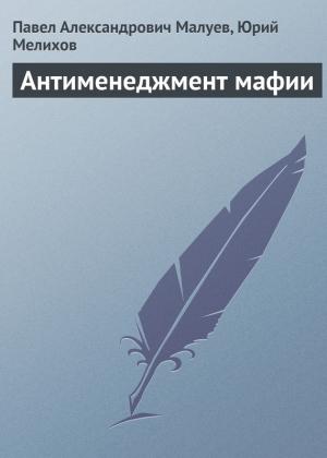 Обложка книги «Антименеджмент мафии» — Юрий Мелихов, Павел Малуев