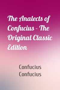 The Analects of Confucius - The Original Classic Edition