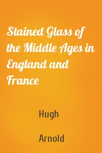 Stained Glass of the Middle Ages in England and France