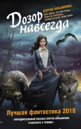 Обложка книги «Дозор навсегда. Лучшая фантастика 2018» — Людмила Белаш, Юлия Остапенко, Алексей Молокин, Евгений Лукин, Олег Дивов, Олег Кожин, Алекс де Клемешье, Леонид Каганов, Михаил Тырин, Сергей Лукьяненко, Александр Белаш, Юлия Зонис, Николай Горнов, Александр Бачило, Дарья Зарубина, Максим Черепанов, Наталья Резанова, Андрей Синицын